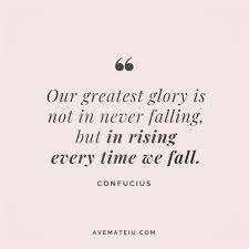 Our Greatest Glory Is Not In Never Falling But In Rising Every Time We Fall Confucius Quote 19 Ave Mateiu Confucius Quotes Rise Quotes Glory Quotes