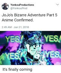 YonkouProductions JoJo's Bizarre Adventure Part 5 Anime Confirmed 249 AM  Jun 21 2018 Yes! Yes!Yes-Ves! | Anime Meme On ME.ME