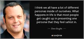 You have moved on with your life. ― idowu koyenikan, wealth for all: Vince Vaughn Quote I Think We All Have A Lot Of Different Personas