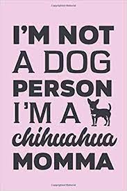 Explore chihuahua quotes by authors including ted allen, denis leary, and britt ekland at brainyquote. I M Not A Dog Person I M A Chihuahua Momma Cute Pink Chihuahua Quote Notebook Gift For Chihuahua Owners And Lovers Exclusively For Women Notebooks Jh 9781691665334 Amazon Com Books