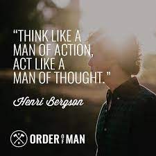 Think Like A Man Of Action Act Like A Man Of Thought Henri Bergson Guys Be Like Acting Man