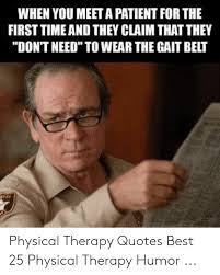 This umbrella term often includes psychologists, psychiatrists, counselors, life coaches, social workers and anyone else who seeks to help someone improve their life with therapy in some form. 25 Best Memes About Physical Therapy Humor Physical Therapy Humor Memes