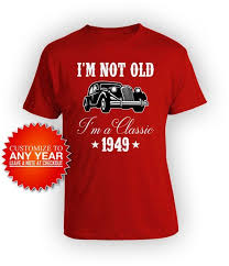 70th Birthday T Shirt Ideas Funny Birthday Shirt 70th Birthday Gifts For Men Bday T Shirt Present For Him Custom Year I M Not Old I M A Classic 1949 Birthday Mens Tee In 2019 Products