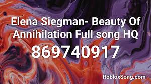 Beauty of annihilation feels incredibly like just a scream intensity song. Elena Siegman Beauty Of Annihilation Full Song Hq Roblox Id Roblox Music Codes