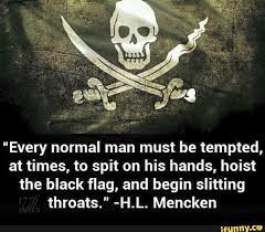 Every Normal Man Must Be Tempted At Times To Spit On His Hands Hoist The Black Flag And Begin Slitting Throats H L Mencken