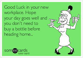 A bright new day is knocking at the door, to welcome your day with don't feel pressured or upset if things go wrong. Good Luck In Your New Workplace Hope Your Day Goes Well And You Don T Need To Buy A Bottle Before Heading Home Congratulations Ecard