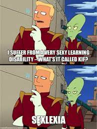 Explore and share the latest sexlexia pictures, gifs, memes, images, and photos on imgur. Suffer Fromavery Sexy Learning Disability What S It Called Kif Sexlexia Centralbureaucracytumbircom Classic Zap Brannigan Quotes Zapp Brannigan Pinterest Television Sexy Meme On Me Me