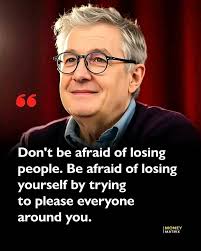 Don't be afraid of losing people. Be afraid of losing yourself by trying to  please everyone around you. |MONEY MONEY MATRIX