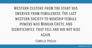 Paglia has been a professor at the university of the arts in philadelphia, pennsylvania, since 1984. Western Culture From The Start Has Swerved From Femaleness The Last Western Society To Worship Female