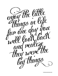 Enjoy The Little Things In Life For One Day You Will Look Back And Realize They Were The Big Things Enjoy The Little Things Printable Balancing Home Printable Quotes Inspirational Quotes Words
