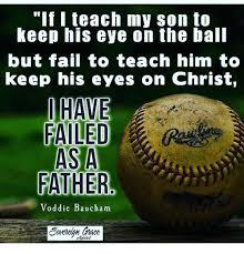 He serves as dean of theology at african christian university in lusaka,. If I Teach My Son To Keep His Eye On The Ball But Fail To Teach Him To Keep His Eyes On Christ Have Failed As A Father Voddie Baucham Fail