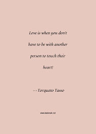 Maybe you would like to learn more about one of these? Torquato Tasso Quote Love Is When You Don T Have To Be With Another Person To Touch Their Heart Love Quotes