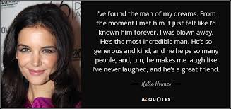#curtis sittenfeld #literary quotes #the man of my dreams. Katie Holmes Quote I Ve Found The Man Of My Dreams From The Moment