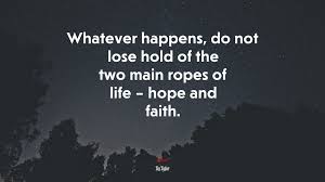 We don't accomplish anything in this world alone. 653597 Whatever Happens Do Not Lose Hold Of The Two Main Ropes Of Life Hope And Faith Zig Ziglar Quote 4k Wallpaper Mocah Hd Wallpapers
