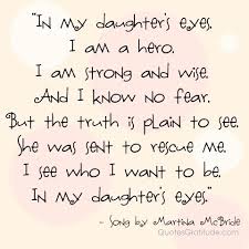 In my daughter's eyes i am a hero i am strong and wise and i know no fear but the truth is plain to see she was sent to rescue me. Photo With Quote In My Daughter S Eyes Quotesgratitude Com I Love My Daughter Daughter Quotes Quotes