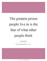 The Greatest Prison People Live In Is The Fear Of What Other Picture Quotes