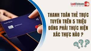 Từ 2025, xác thực thanh toán thẻ ngân hàng trực tuyến trên 5 triệu đồng thế  nào?