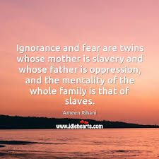Ignorance And Fear Are Twins Whose Mother Is Slavery And Whose Father Idlehearts