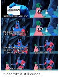 Minecraft Wasn T This Cringe 6 Years Ago Yup And Everyone Made Fun Of It And It S 9 12yo Fanbase Yup Opepperet Since It S The Same Game And You Are Below 18that Must Mean