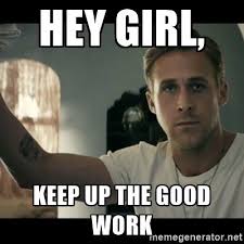 Lastly Remember The Potty Training Isn T Over At The End Of Day Three Hey Girl Ryan Gosling Motivational Memes Hey Girl