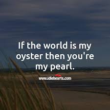 If The World Is My Oyster Then You Re My Pearl Idlehearts