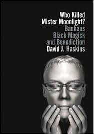Who Killed Mister Moonlight?: Bauhaus, Black Magick, and Benediction by  David J. Haskins
