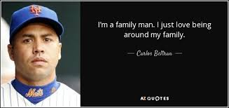 Friends may come and go, but family is forever. Carlos Beltran Quote I M A Family Man I Just Love Being Around My