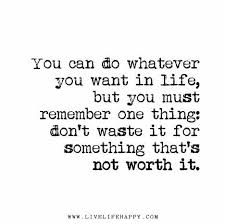 You Can Do Whatever You Want In Life But You Must Remember One Thing Don T Waste It For Something That S Not Worth It Want Quotes Inspirational Quotes Words