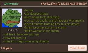 Your dreams will become much real and clearer and there is a good chance you can lucid dream. Anon Has Lucid Dreams Greentext