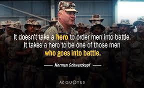 Norman Schwarzkopf Quote It Doesn T Take A Hero To Order Men Into Battle