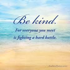 Plato — 'be kind, for everyone you meet is fighting a harder battle.'. Be Kind For Everyone You Meet Is Fighting A Hard Battle Andrea Reiser Andrea Reiser