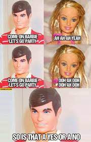 Come On Barbie Let S Go Party So Is That A Yes Or No Starecat Com