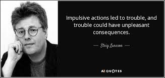 Johnson, and elton john at brainyquote. Steig Larsson Quote Impulsive Actions Led To Trouble And Trouble Could Have Unpleasant