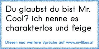 Du Glaubst Du Bist Mr Cool Ich Nenne Es Charakterlos Und Feige