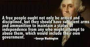 A free people ought not only be armed and disciplined, but they should have sufficient arms and ammunition to maintain a status of independence from any who might attempt to abuse them. Did George Washington Want Citizens Armed Against The Government Snopes Com