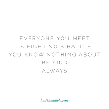 Everyone You Meet Is Fighting A Battle You Know Nothing About Be Kind Everyone You Meet Is Fighting A Battle You Know Nothing About Battle Quotes Kindness Quotes Postive Thoughts
