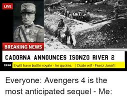 Thank you all for participating! Live Breaking News Cadorna Announces Isonzo River2 1948 It Will Have Battle Royale He Quotes Dude Wtf Franz Josef I Dude Meme On Me Me