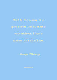 Enjoy our quarrels quotes collection. George Etherege Quote Next To The Coming To A Good Understanding With A New Mistress I Love A Quarrel With An Old One Understanding Quotes