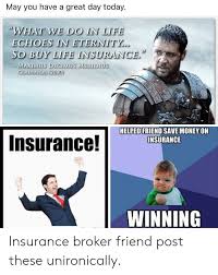 Getting life insurance with an independent insurance agent. May You Have A Great Day Today What We Do In Life Echoes In Eternity So Buy Life Insurance Masus Decisius Mesidius Giadiator 2000 Helped Friend Save Money On Insurance Insurance Winning
