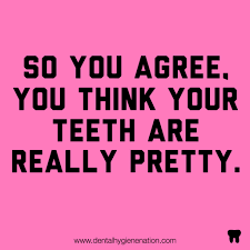 Dental torture some tortures are physical and some are mental, but the one that is both is dental. Your Teeth Are So Fetch Www Dentalhygienenation Com Dental Quotes Funny Dental Memes Dental