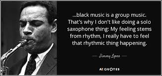 Jimmy Lyons quote: ...black music is a group music. That's why I don't...