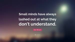 You'll discover lines by einstein, freud, nietzsche part 2. Dan Brown Quote Small Minds Have Always Lashed Out At What They Don T Understand
