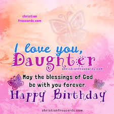 Nice Birthday Images With Christian Quotes For My Daughter Happy Birthday Sweet Daughter Free Christian Cards Birthday is once a year, but you need to celebrate this event so that it will be remembered for the a collection of religious birthday prayers to encourage someone on their birthday.