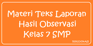 Teks laporan hasil observasi disusun dengan menggunakan beberapa kaidah atau aturan agar informasi dari hasil observasi dapat mudah dipahami. Materi Teks Laporan Hasil Observasi Kelas 7 Smp Beredukasi