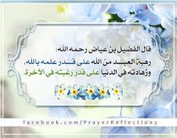 قال الفضيل بن عياض رحمه الله رهبة العبد من الله على قدر علمه بالله وزهادته في الدنيا على قدر رغبته في الآخرة Arabic Words Words Of Wisdom Words