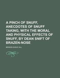 A Pinch of Snuff, Anecdotes of Snuff Taking, with the Moral and Physical  Effects of Snuff, by Dean Snift of Brazen-Nose by Benson Earle Hill