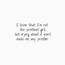 I Know That I M Not The Prettiest Girl But Crying About It Won T Make Me Any Prettier Snap Quotes Pretty Girl Quotes Me Quotes