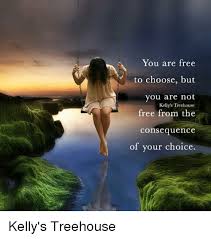 The workers did a good job. You Are Free To Choose But You Are Not Kelly S Treehouse Free From The Consequence Of Your Choice Kelly S Treehouse Meme On Sizzle