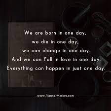 That's exactly what this movie 'one day' starring anne hathaway and jim sturgess shows us. Beautiful Quotes We Are Born In One Day We Die In One Day We Can Change In One Day Plannermarket Com Best Selling Printable Templates For Everyone