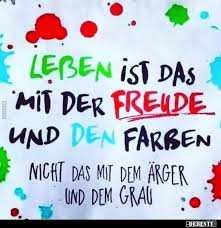 Leben Ist Das Mit Der Freude Und Den Farben Nicht Das Mit Lebensweisheiten Spruche Nachdenkliche Spruche Weisheiten Spruche